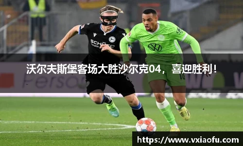 沃尔夫斯堡客场大胜沙尔克04，喜迎胜利！