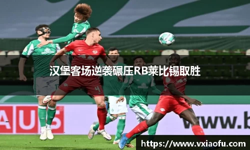汉堡客场逆袭碾压RB莱比锡取胜