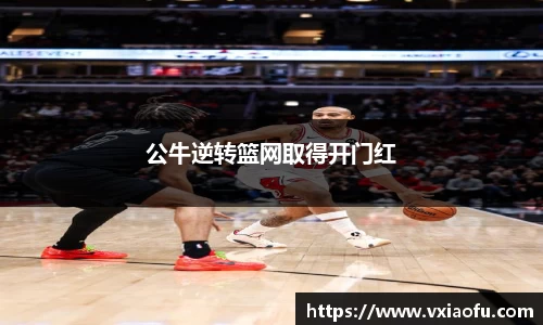 公牛逆转篮网取得开门红