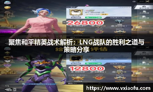聚焦和平精英战术解析：LNG战队的胜利之道与策略分享