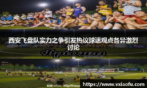 西安飞盘队实力之争引发热议球迷观点各异激烈讨论