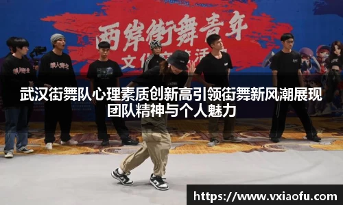 武汉街舞队心理素质创新高引领街舞新风潮展现团队精神与个人魅力