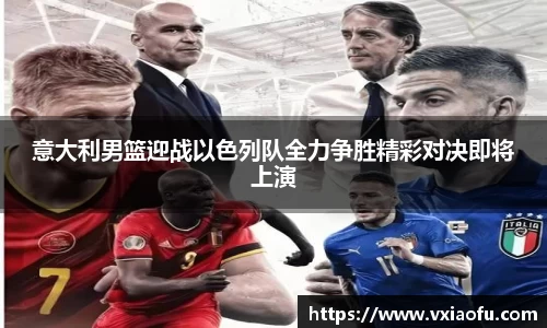意大利男篮迎战以色列队全力争胜精彩对决即将上演