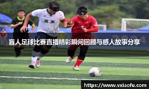 盲人足球比赛直播精彩瞬间回顾与感人故事分享