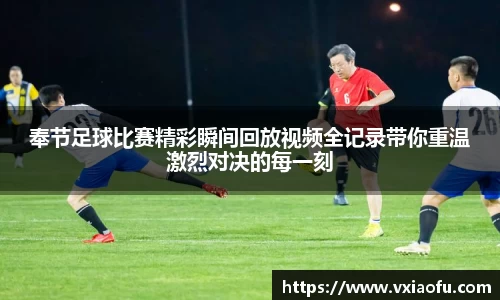奉节足球比赛精彩瞬间回放视频全记录带你重温激烈对决的每一刻