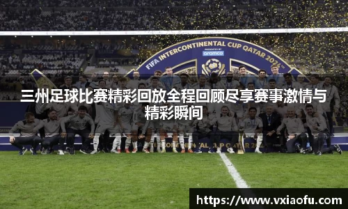 三州足球比赛精彩回放全程回顾尽享赛事激情与精彩瞬间