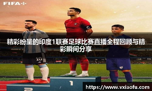 精彩纷呈的印度1联赛足球比赛直播全程回顾与精彩瞬间分享