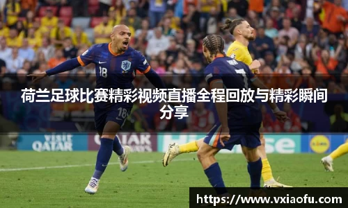 荷兰足球比赛精彩视频直播全程回放与精彩瞬间分享
