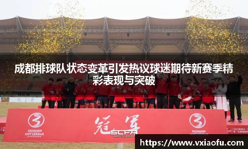 成都排球队状态变革引发热议球迷期待新赛季精彩表现与突破