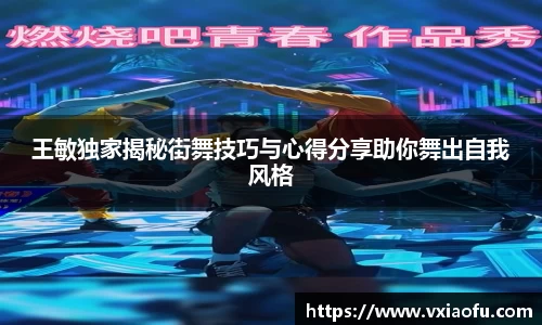 王敏独家揭秘街舞技巧与心得分享助你舞出自我风格