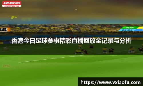 香港今日足球赛事精彩直播回放全记录与分析