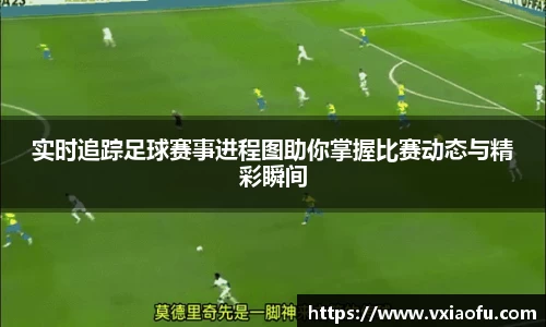 实时追踪足球赛事进程图助你掌握比赛动态与精彩瞬间