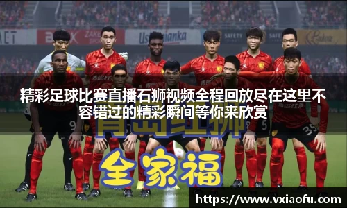 精彩足球比赛直播石狮视频全程回放尽在这里不容错过的精彩瞬间等你来欣赏