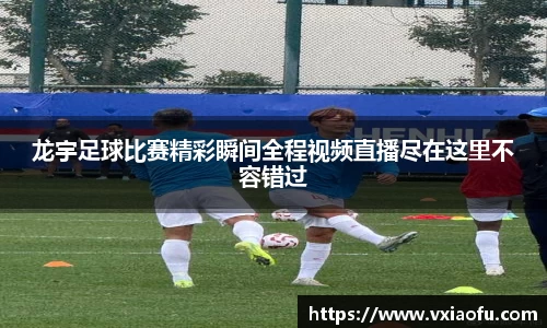 龙宇足球比赛精彩瞬间全程视频直播尽在这里不容错过