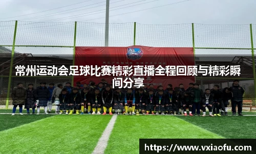 常州运动会足球比赛精彩直播全程回顾与精彩瞬间分享