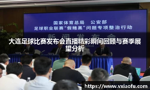 大连足球比赛发布会直播精彩瞬间回顾与赛季展望分析
