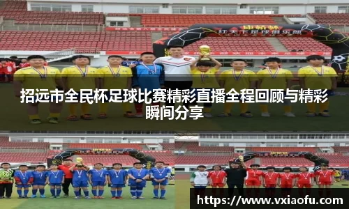 招远市全民杯足球比赛精彩直播全程回顾与精彩瞬间分享
