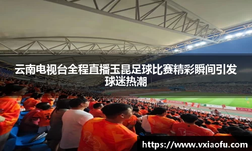 云南电视台全程直播玉昆足球比赛精彩瞬间引发球迷热潮