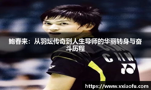 鲍春来：从羽坛传奇到人生导师的华丽转身与奋斗历程