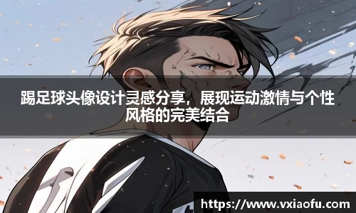 踢足球头像设计灵感分享，展现运动激情与个性风格的完美结合