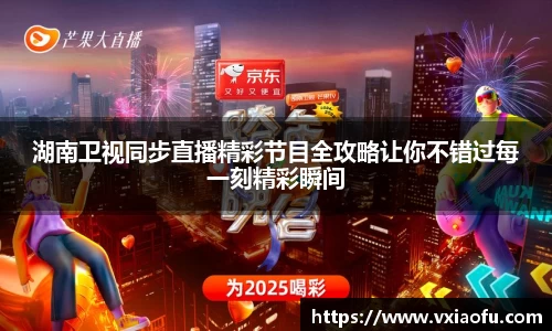 湖南卫视同步直播精彩节目全攻略让你不错过每一刻精彩瞬间