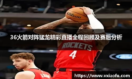 36火箭对阵猛龙精彩直播全程回顾及赛后分析