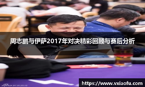 周志鹏与伊萨2017年对决精彩回顾与赛后分析