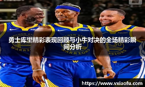 勇士库里精彩表现回顾与小牛对决的全场精彩瞬间分析
