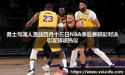 勇士与湖人激战四月十三日NBA季后赛精彩对决引发球迷热议