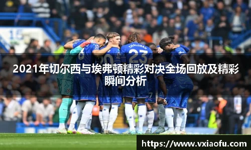 2021年切尔西与埃弗顿精彩对决全场回放及精彩瞬间分析