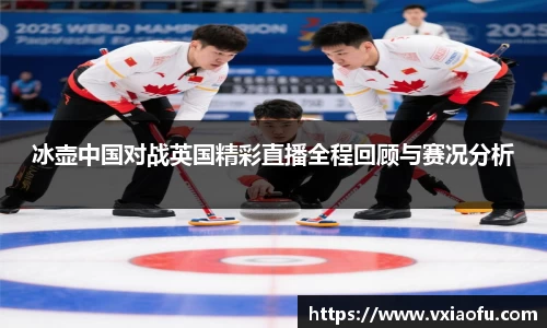 冰壶中国对战英国精彩直播全程回顾与赛况分析