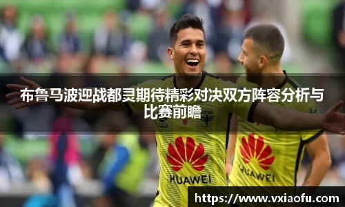 布鲁马波迎战都灵期待精彩对决双方阵容分析与比赛前瞻