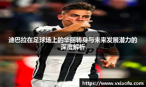 迪巴拉在足球场上的华丽转身与未来发展潜力的深度解析