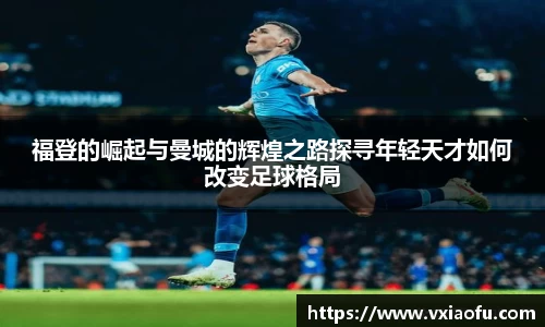 福登的崛起与曼城的辉煌之路探寻年轻天才如何改变足球格局